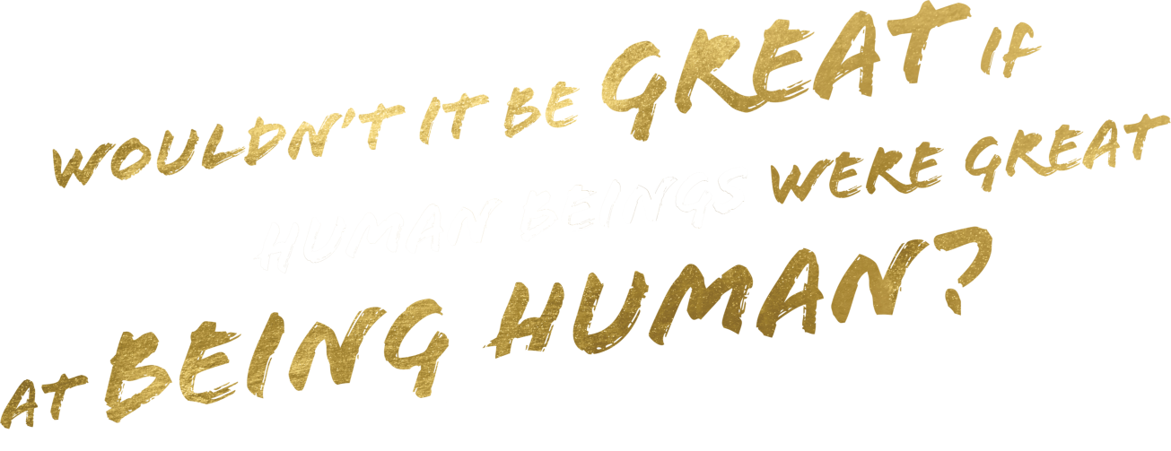 Wouldn't it be great if human beings were great at being human Image